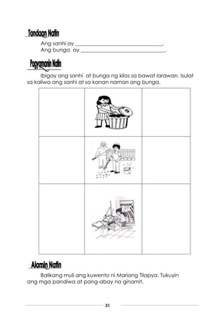 31
Ang sanhi ay _________________________________.
Ang bunga ay ________________________________.
Ibigay ang sanhi at bunga ng kilos sa bawat larawan. Isulat
sa kaliwa ang sanhi at sa kanan naman ang bunga.
Balikang muli ang kuwento ni Mariang Tilapya. Tukuyin
ang mga pandiwa at pang-abay na ginamit.
 