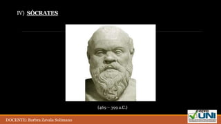 IV) SÓCRATES
(469 – 399 a.C.)
DOCENTE: Barbra Zavala Solimano
 