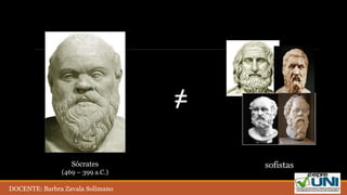 Sócrates
(469 – 399 a.C.)
sofistas
=
DOCENTE: Barbra Zavala Solimano
 