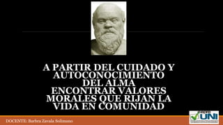 Sócrates
(469 – 399 a.C.)
A PARTIR DEL CUIDADO Y
AUTOCONOCIMIENTO
DEL ALMA
ENCONTRAR VALORES
MORALES QUE RIJAN LA
VIDA EN COMUNIDAD
DOCENTE: Barbra Zavala Solimano
 