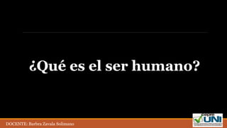 ¿Qué es el ser humano?
DOCENTE: Barbra Zavala Solimano
 