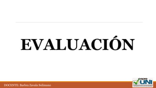 EVALUACIÓN
DOCENTE: Barbra Zavala Solimano
 