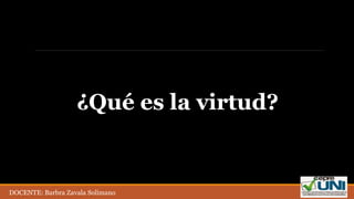 ¿Qué es la virtud?
DOCENTE: Barbra Zavala Solimano
 
