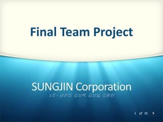 Final Team Project

SUNGJIN Corporation
3조 – 금은진, 김성묵, 김성일, 김동현

1 of 25

 