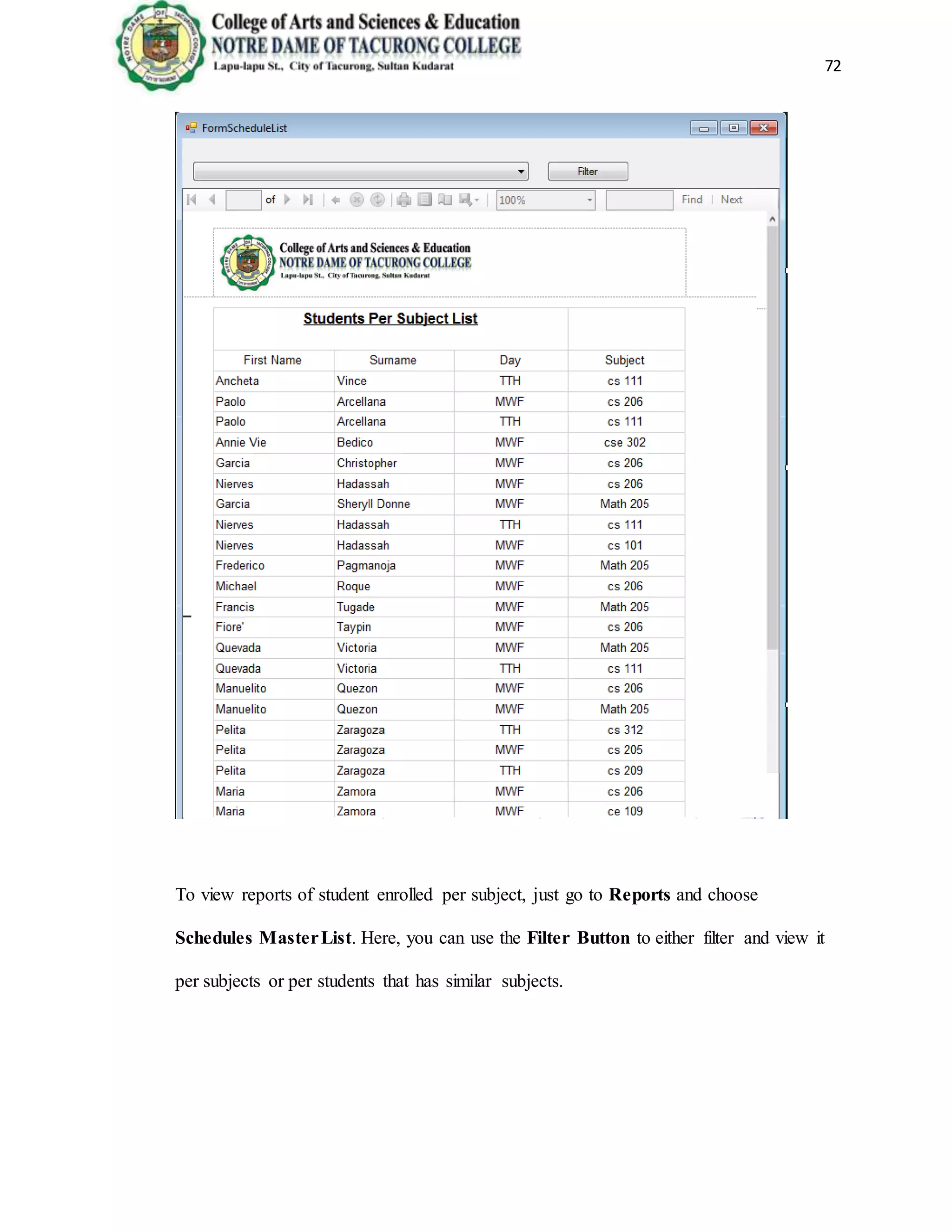 72
To view reports of student enrolled per subject, just go to Reports and choose
Schedules MasterList. Here, you can use the Filter Button to either filter and view it
per subjects or per students that has similar subjects.
 