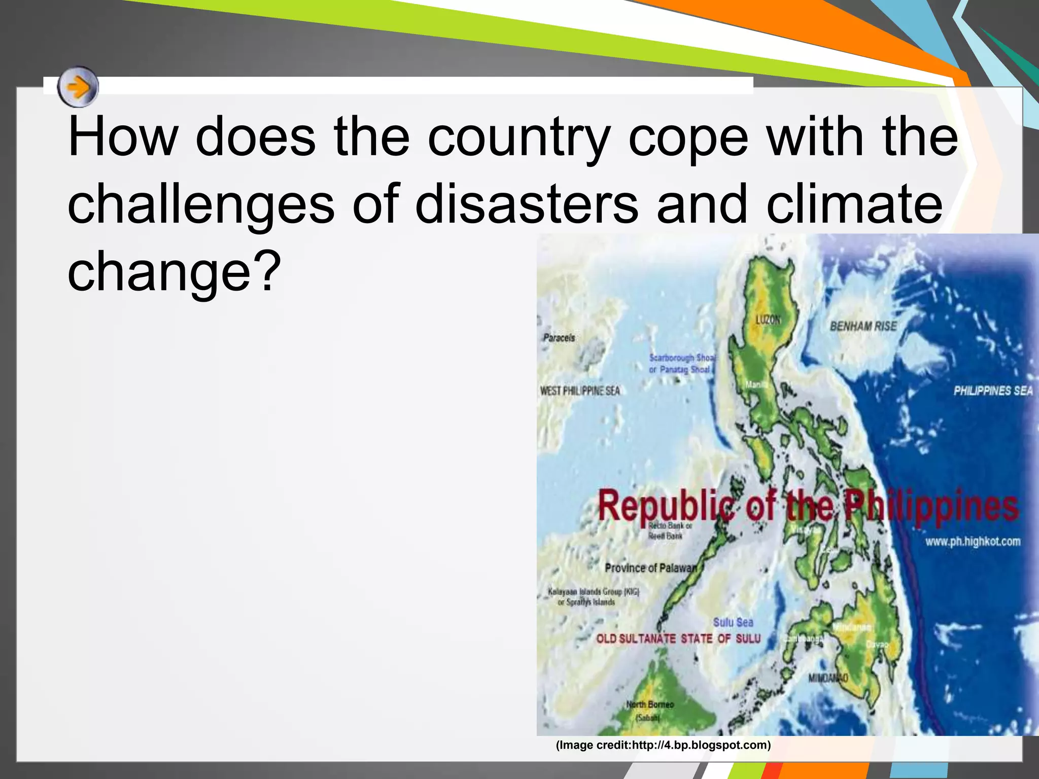 How does the country cope with the 
challenges of disasters and climate 
change? 
(Image credit:http://4.bp.blogspot.com) 
 