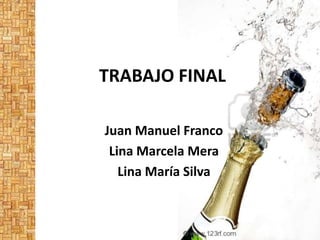TRABAJO FINAL
Juan Manuel Franco
Lina Marcela Mera
Lina María Silva
 