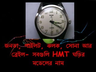 জিতা, োইলট, ঝলক, কসািা আে
কিইল- সবগুনল HMT নড়ে
মরডরলে িাম
 