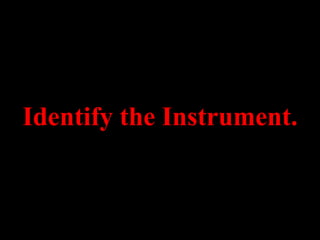 Identify the Instrument.
 