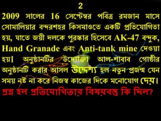 2
2009 সারলে 16 কসরেম্বে েনবি েমজাি মারস
কসামানলয়াে বন্দেশহে নকসমাওরত একটি প্রনতরযান তা
হয়, যারত জয়ী দলরক েযেস্কাে নহরসরব AK-47 বন্দযক,
Hand Granade এবং Anti-tank mine কদওয়া
হয়। অিযষ্ঠািটিে উরদুািা আল-শাবাব ক াষ্ঠীে
অিযষ্ঠািটি কোে আসল উলেেয হল িতয ি প্রজন্ম কযি
সময় িে িা করে নিজস্ব কারজে নদরক মরিারযা কিয়।
প্রশ্ন েে প্রদতলেোদগতোর দিষয়িস্তু দ দছে?
 