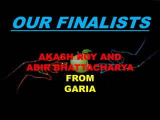 OUR FINALISTS
AKASH ROY AND
ABIR BHATTACHARYA
FROM
GARIA
 
