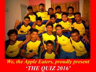 We, the Apple Eaters, proudly present
‘THE QUIZ 2016’
 