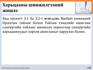 © 2012 Pearson Prentice Hall. All rights reserved. 3-28
Харьцааны шинжилгээний
жишээ
Бид х снэгт 3.1 ба 3.2-т г гдс н Bartlett компанийү ө ө ө
Орлогын тайлан болон Тайлан тэнцлийг ашиглан
санх гийн тайланг шинжлэх зорилгоор санх гийнүү үү
харьцаануудыг хэрхэн ашиглахыг харуулах болно.
 