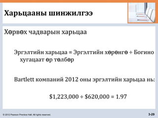 © 2012 Pearson Prentice Hall. All rights reserved. 3-29
Харьцааны шинжилгээ
Х рв х чадварын харьцааө ө
Эргэлтийн харьцаа = Эргэлтийн х р нг ÷ Богиноө ө ө
хугацаат р т лб рө ө ө
Bartlett компаний 2012 оны эргэлтийн харьцаа нь:
$1,223,000 ÷ $620,000 = 1.97
 
