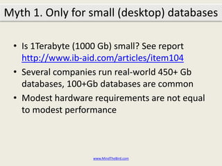 Is 1Terabyte (1000+ Gb) small? See report http://www.ib-aid.com/articles/item104Several companies run real-world 450+ Gb databases, 100+Gb databases are commonModest hardware requirements are not equal to modest performancewww.MindTheBird.comMyth 1: Only for small (desktop) databases