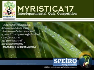 MYRISTICA'17Interdepartmental Quiz Competition
“ ഒരു വവിതത്ത് നടടാതവര്‍
അപകടകരമടായ രണ
ചവിന്തകള്‍കത്ത് വവിധധേയരടാണത്ത് :
പടാതല്‍ ധേടാനന്യകടകളവില്‍ നവിനത്ത്
വരുന്നുവവന്നുന
ചൂടത്ത് ഉണടാകുനതത്ത്
ചൂളയവിലടാവണന്നുന ”
- ആല്‍ഡഡഡോ ലലിഡയഡോഡപഡോള്‍ഡഡ
Botany Association
SPEÍROO  
SPEÍROO  in Greek means seed which germinates ....
 