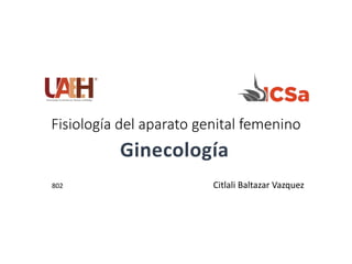 Fisiología del aparato genital femenino
802 Citlali Baltazar Vazquez
Ginecología
 