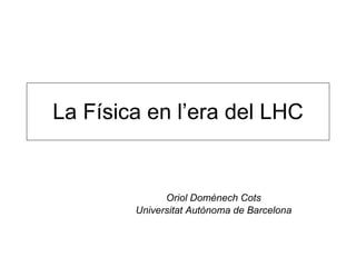 La Física en l’era del LHC Oriol Domènech Cots Universitat Autònoma de Barcelona 
