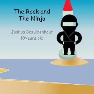 The Rock and
The Ninja
Joshua Bezuidenhout
10Years old
 