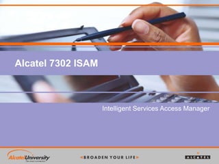 Alcatel 7302 ISAM
Intelligent Services Access Manager
 