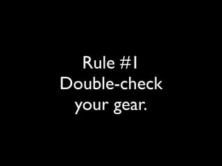 Rule #1 
Double-check 
your gear. 
 