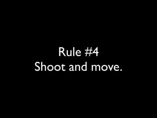 Rule #4 
Shoot and move. 
 