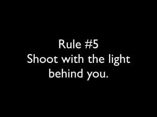 Rule #5 
Shoot with the light 
behind you. 
 
