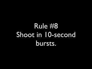 Rule #8 
Shoot in 10-second 
bursts. 
 