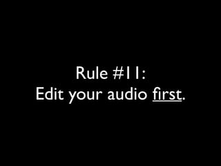 Rule #11: 
Edit your audio first. 
 