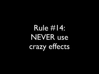 Rule #14: 
NEVER use 
crazy effects 
 