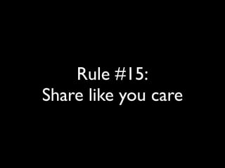 Rule #15: 
Share like you care 
 