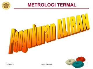 11-Oct-13 Janu Pardadi 1
METROLOGI TERMAL
 