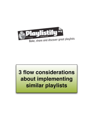 3 ﬂow considerations
 about implementing
   similar playlists
 