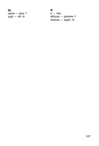157
Щ
щока – joue f
щур – rat m
Я
я – moi
яблуко – pomme f
ялинка – sapin m
 