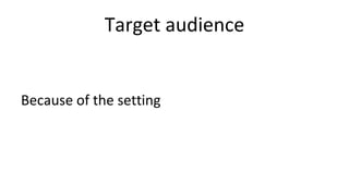 Target audience
Because of the setting
 