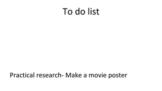 To do list
Practical research- Make a movie poster
 