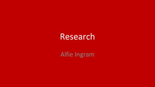 Research
Alfie Ingram
 