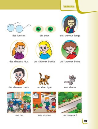 VocabulaireVocabulaireVocabulaireVocabulaire
des lunettes des yeux des cheveux longs
des cheveux roux des cheveux blonds des cheveux bruns
des cheveux courts un chat tigré une chatte
une rue une avenue un boulevard
115
 