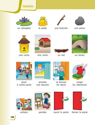 VocabulaireVocabulaireVocabulaireVocabulaire
un nénuphar la paille une branche une pierre
une ruche une niche un nid un terrier
jouer
à  cache-cache
prendre
une  douche
se brosser
les  dents
ranger
les  vêtements
acheter peindre ouvrir la porte fermer la porte
118
 