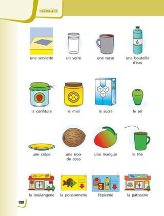 VocabulaireVocabulaireVocabulaireVocabulaire
une serviette un verre une tasse une bouteille
d’eau
la confiture le miel le sucre le sel
une crêpe une noix
de  coco
une mangue le thé
la boulangerie la poissonnerie l’épicerie la pâtisserie
120
 
