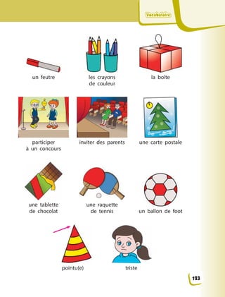 VocabulaireVocabulaireVocabulaireVocabulaire
un feutre les crayons
de  couleur
la boîte
participer
à  un  concours
inviter des parents une carte postale
une tablette
de  chocolat
une raquette
de  tennis un ballon de foot
pointu(e) triste
123
 