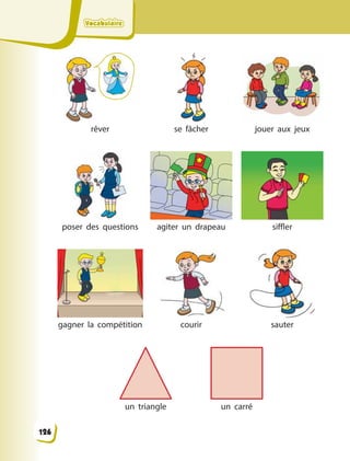 VocabulaireVocabulaireVocabulaireVocabulaire
rêver se fâcher jouer aux jeux
poser des questions agiter un drapeau siffler
gagner  la compétition courir sauter
un triangle un carré
126
 
