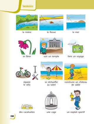 VocabulaireVocabulaireVocabulaireVocabulaire
la rivière le fleuve la mer
se fâner voir un temple faire un voyage
réparer
le vélo
se réchauffer
au  soleil
construire un château
de sable
des cacahuètes une cage un exploit sportif
128
 