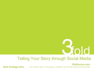 Telling Your Story through Social Media 1722 J Street, Suite 17 | Sacramento, CA 95811 | ph. 916.442.1394 | fax 916.442.1664 best strategy wins. 3foldcomm.com 