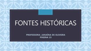CFONTES HISTÓRICAS
PROFESSORA: JANAÍNA DE OLIVEIRA
PÁGINA 15
 