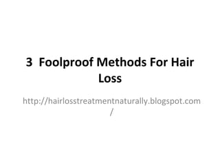 3 Foolproof Methods For Hair
            Loss
http://hairlosstreatmentnaturally.blogspot.com
                       /
 
