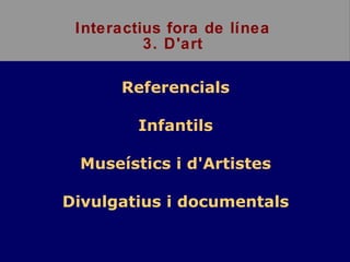 Interactius fora de línea 3. D'art ,[object Object],[object Object],[object Object],[object Object]