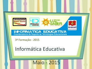 3ª Formação - 2015
Luz do Saber Infantil e
Informática Educativa
Maio - 2015
 