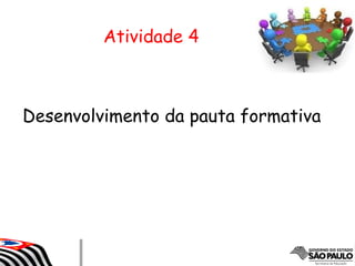 Atividade 4
Desenvolvimento da pauta formativa
 