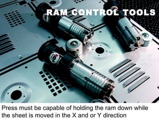 RAM CONTROL TOOLS Press must be capable of holding the ram down while the sheet is moved in the X and or Y direction . 